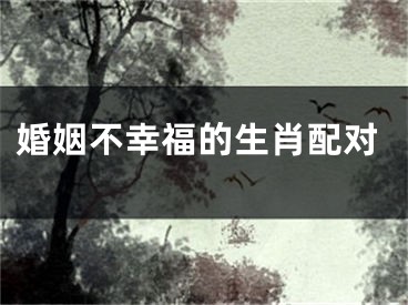 婚姻不幸福的生肖配对