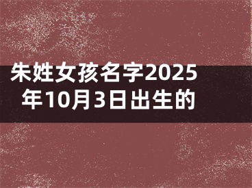 朱姓女孩名字2025年10月3日出生的