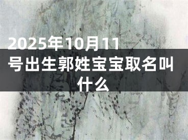 2025年10月11号出生郭姓宝宝取名叫什么