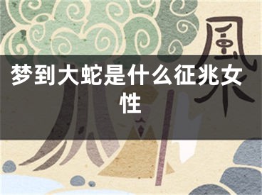 梦到大蛇是什么征兆女性