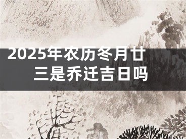2025年农历冬月廿三是乔迁吉日吗