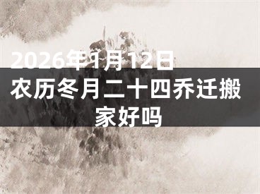 2026年1月12日农历冬月二十四乔迁搬家好吗