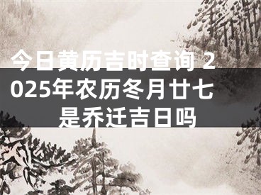 今日黄历吉时查询 2025年农历冬月廿七是乔迁吉日吗