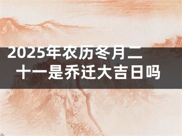 2025年农历冬月二十一是乔迁大吉日吗