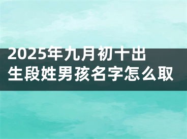 2025年九月初十出生段姓男孩名字怎么取