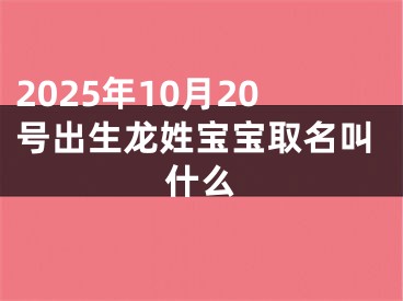 2025年10月20号出生龙姓宝宝取名叫什么