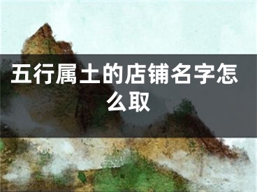 五行属土的店铺名字怎么取