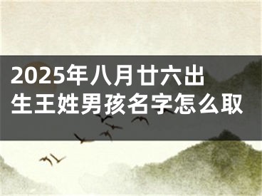 2025年八月廿六出生王姓男孩名字怎么取