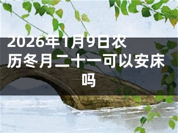 2026年1月9日农历冬月二十一可以安床吗