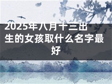 2025年八月十三出生的女孩取什么名字最好
