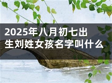 2025年八月初七出生刘姓女孩名字叫什么