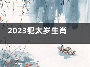 2023犯太岁生肖