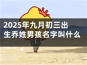 2025年九月初三出生乔姓男孩名字叫什么