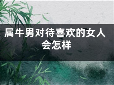 属牛男对待喜欢的女人会怎样