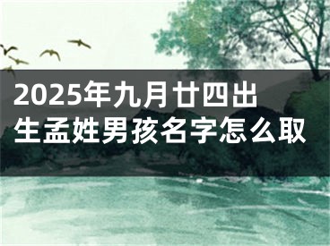 2025年九月廿四出生孟姓男孩名字怎么取