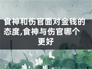 食神和伤官面对金钱的态度,食神与伤官哪个更好