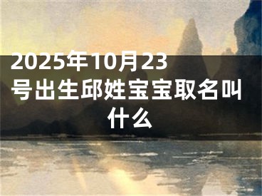 2025年10月23号出生邱姓宝宝取名叫什么
