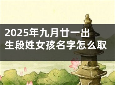 2025年九月廿一出生段姓女孩名字怎么取
