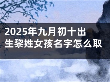 2025年九月初十出生黎姓女孩名字怎么取