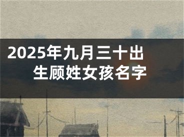 2025年九月三十出生顾姓女孩名字