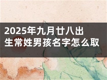 2025年九月廿八出生常姓男孩名字怎么取