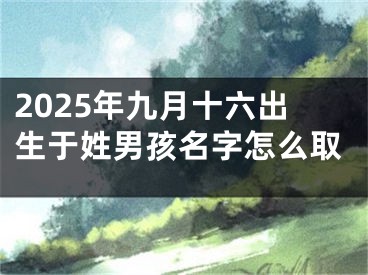2025年九月十六出生于姓男孩名字怎么取
