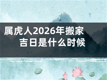 属虎人2026年搬家吉日是什么时候