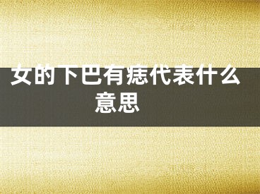 女的下巴有痣代表什么意思 