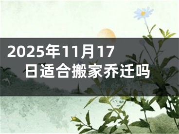2025年11月17日适合搬家乔迁吗