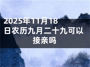 2025年11月18日农历九月二十九可以接亲吗