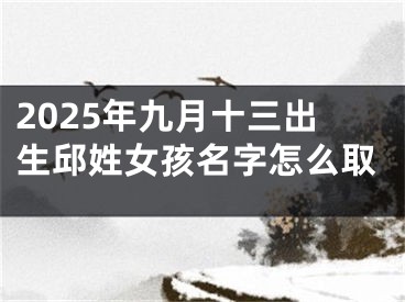 2025年九月十三出生邱姓女孩名字怎么取