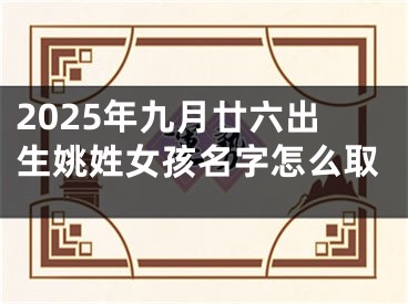 2025年九月廿六出生姚姓女孩名字怎么取