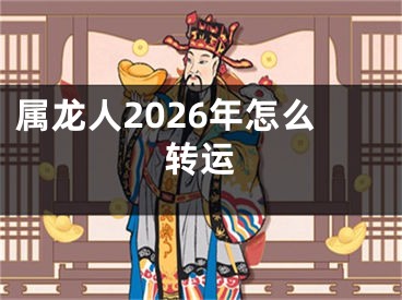 属龙人2026年怎么转运