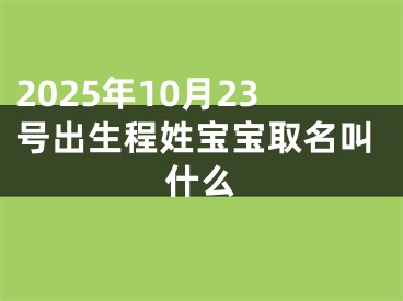 2025年10月23号出生程姓宝宝取名叫什么