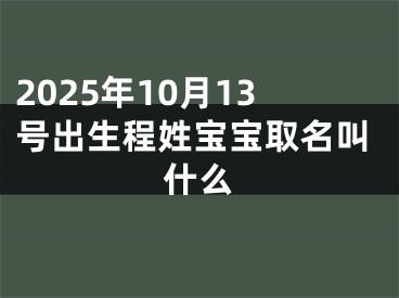2025年10月13号出生程姓宝宝取名叫什么