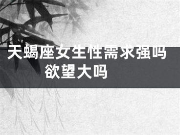 天蝎座女生性需求强吗 欲望大吗 