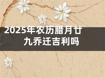 2025年农历腊月廿九乔迁吉利吗