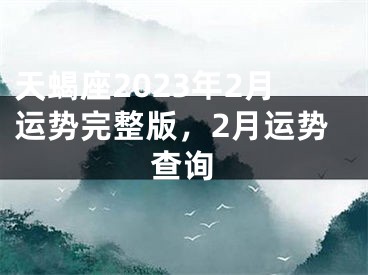 天蝎座2023年2月运势完整版，2月运势查询