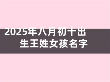 2025年八月初十出生王姓女孩名字