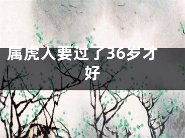 属虎人要过了36岁才好