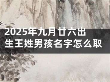 2025年九月廿六出生王姓男孩名字怎么取