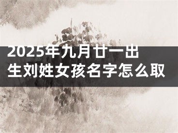 2025年九月廿一出生刘姓女孩名字怎么取