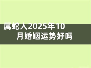 属蛇人2025年10月婚姻运势好吗