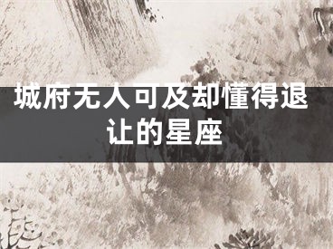 城府无人可及却懂得退让的星座