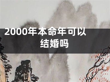 2000年本命年可以结婚吗