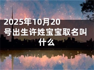 2025年10月20号出生许姓宝宝取名叫什么