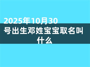 2025年10月30号出生邓姓宝宝取名叫什么