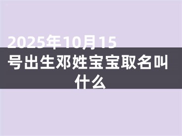 2025年10月15号出生邓姓宝宝取名叫什么