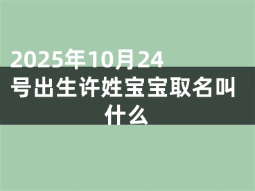 2025年10月24号出生许姓宝宝取名叫什么