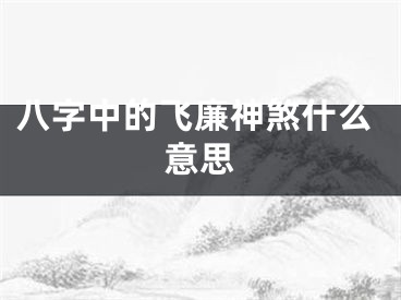 八字中的飞廉神煞什么意思